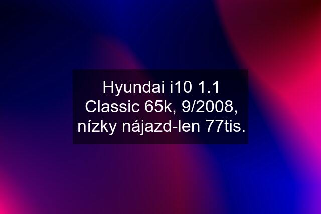 Hyundai i10 1.1 Classic 65k, 9/2008, nízky nájazd-len 77tis.
