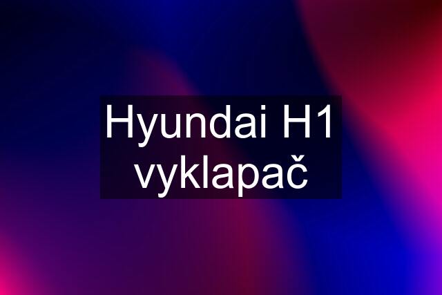 Hyundai H1 vyklapač