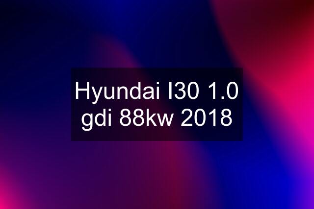 Hyundai I30 1.0 gdi 88kw 2018