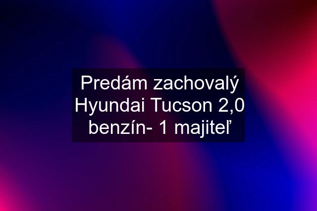 Predám zachovalý Hyundai Tucson 2,0 benzín- 1 majiteľ