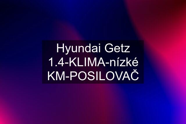 Hyundai Getz 1.4-KLIMA-nízké KM-POSILOVAČ