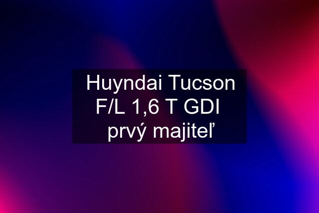 Huyndai Tucson F/L 1,6 T GDI  prvý majiteľ