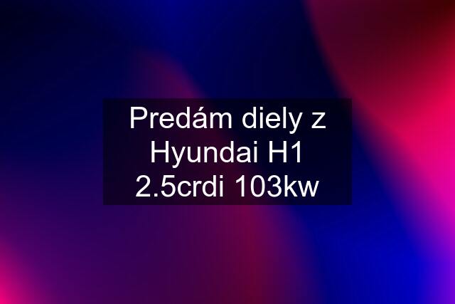 Predám diely z Hyundai H1 2.5crdi 103kw