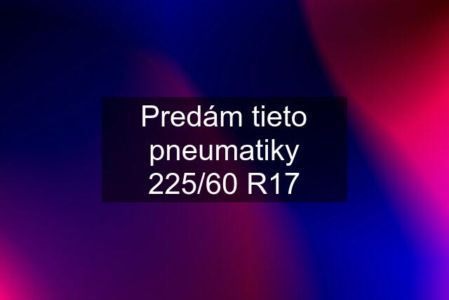 Predám tieto pneumatiky 225/60 R17