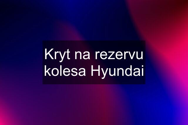 Kryt na rezervu kolesa Hyundai