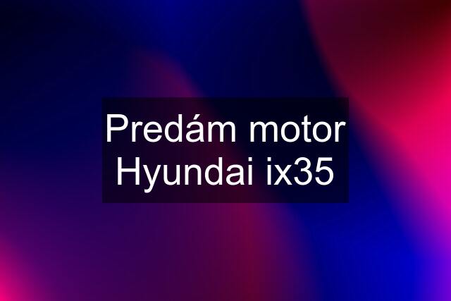 Predám motor Hyundai ix35