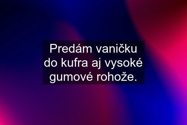 Predám vaničku do kufra aj vysoké gumové rohože.