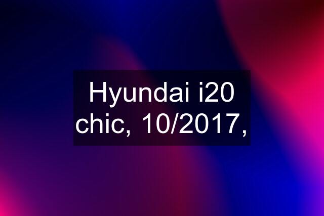 Hyundai i20 chic, 10/2017,