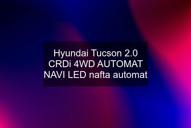 Hyundai Tucson 2.0 CRDi 4WD AUTOMAT NAVI LED nafta automat