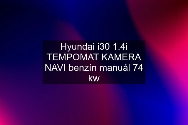 Hyundai i30 1.4i TEMPOMAT KAMERA NAVI benzín manuál 74 kw