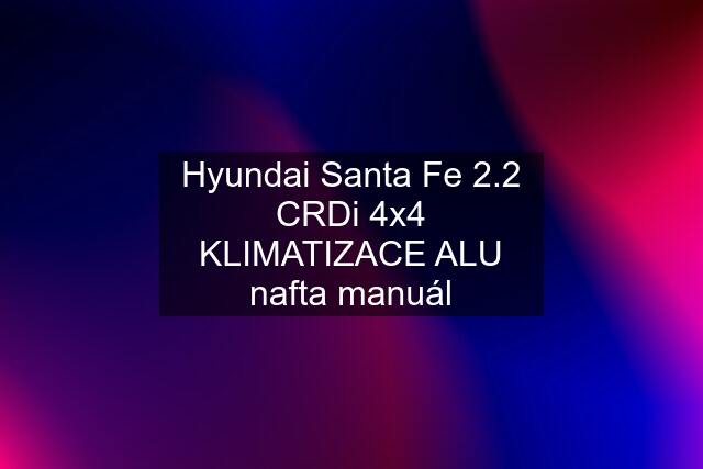 Hyundai Santa Fe 2.2 CRDi 4x4 KLIMATIZACE ALU nafta manuál