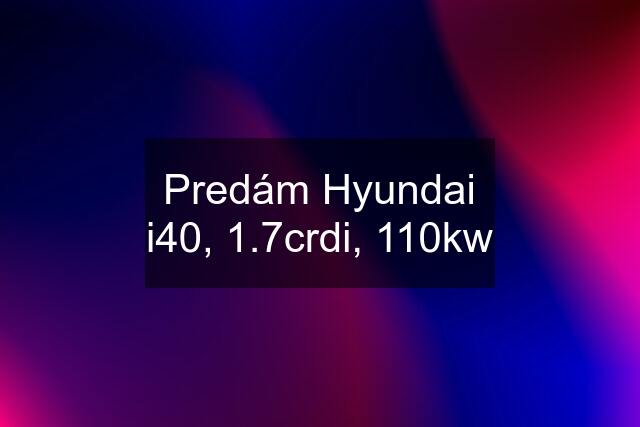 Predám Hyundai i40, 1.7crdi, 110kw