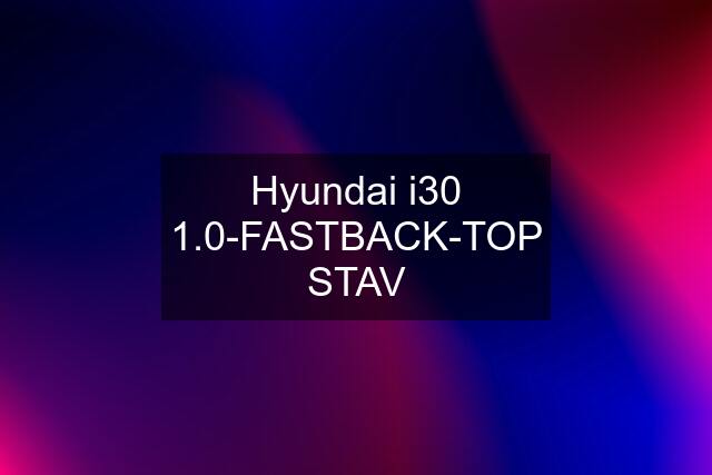 Hyundai i30 1.0-FASTBACK-TOP STAV