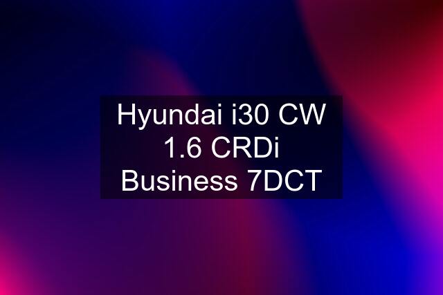 Hyundai i30 CW 1.6 CRDi Business 7DCT