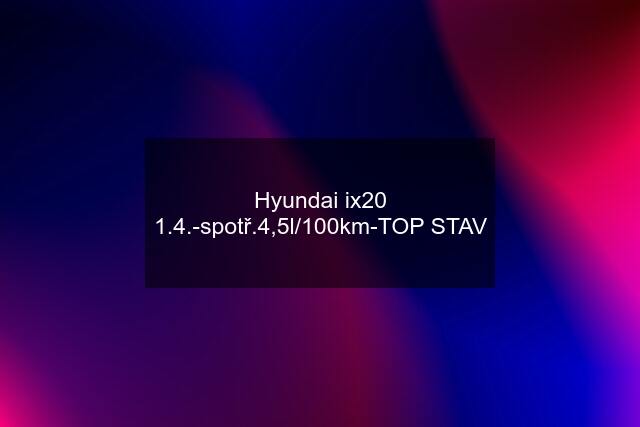 Hyundai ix20 1.4.-spotř.4,5l/100km-TOP STAV