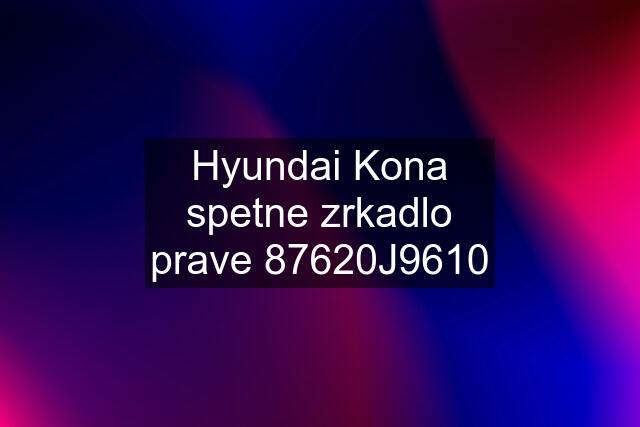 Hyundai Kona spetne zrkadlo prave 87620J9610