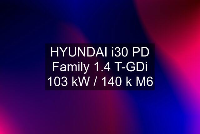 HYUNDAI i30 PD Family 1.4 T-GDi 103 kW / 140 k M6