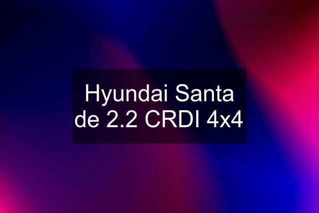 Hyundai Santa de 2.2 CRDI 4x4