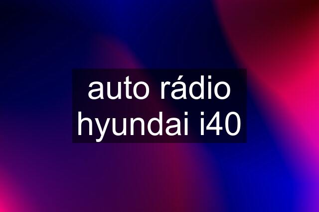 auto rádio hyundai i40