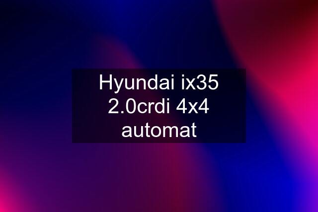Hyundai ix35 2.0crdi 4x4 automat