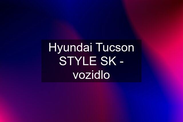 Hyundai Tucson STYLE SK - vozidlo