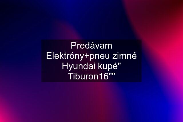 Predávam Elektróny+pneu zimné Hyundai kupé" Tiburon16""