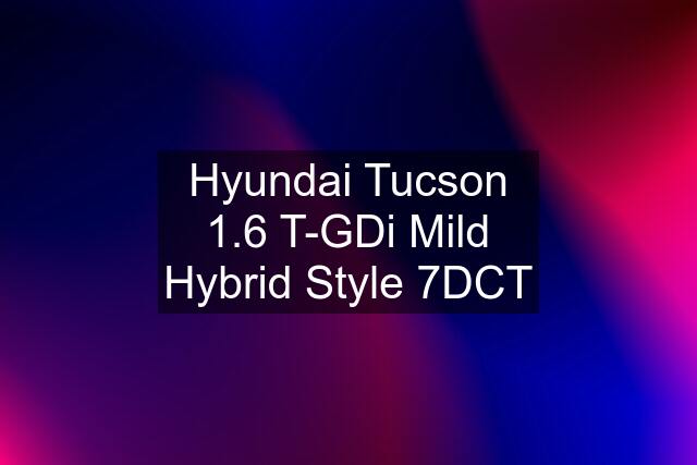 Hyundai Tucson 1.6 T-GDi Mild Hybrid Style 7DCT