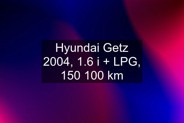 Hyundai Getz 2004, 1.6 i + LPG, 150 100 km