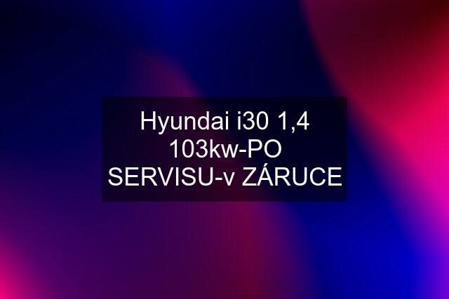 Hyundai i30 1,4 103kw-PO SERVISU-v ZÁRUCE