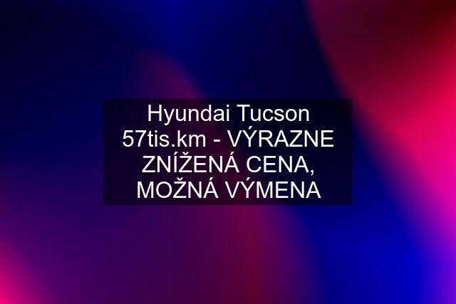 Hyundai Tucson 57tis.km - VÝRAZNE ZNÍŽENÁ CENA, MOŽNÁ VÝMENA