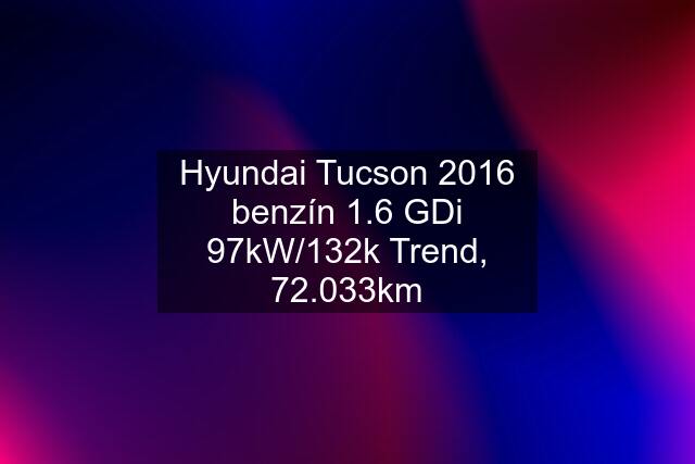 Hyundai Tucson 2016 benzín 1.6 GDi 97kW/132k Trend, 72.033km