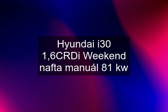 Hyundai i30 1,6CRDi Weekend nafta manuál 81 kw