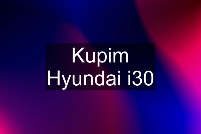 Kupim Hyundai i30