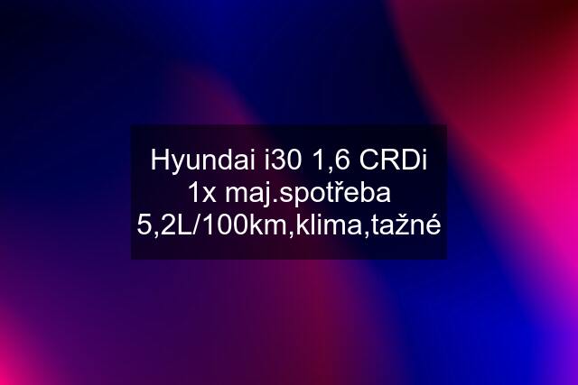 Hyundai i30 1,6 CRDi 1x maj.spotřeba 5,2L/100km,klima,tažné