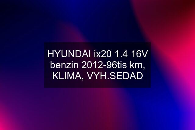 HYUNDAI ix20 1.4 16V benzin 2012-96tis km, KLIMA, VYH.SEDAD