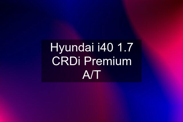 Hyundai i40 1.7 CRDi Premium A/T