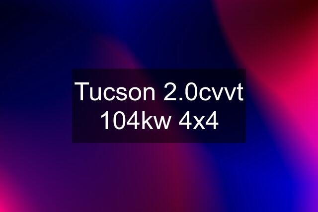 Tucson 2.0cvvt 104kw 4x4
