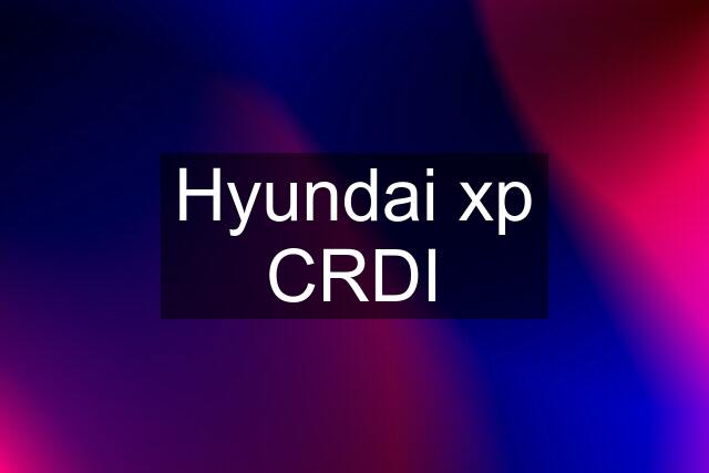 Hyundai xp CRDI