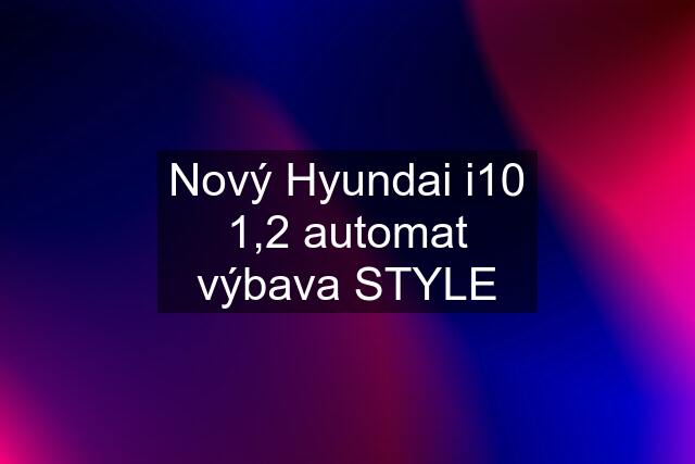 Nový Hyundai i10 1,2 automat výbava STYLE