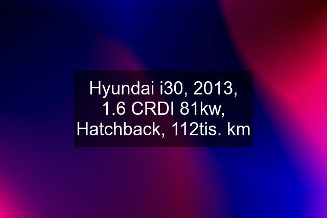 Hyundai i30, 2013, 1.6 CRDI 81kw, Hatchback, 112tis. km
