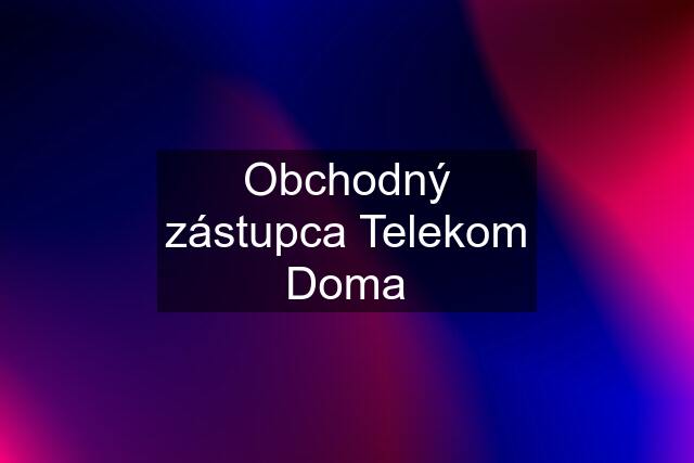 Obchodný zástupca Telekom Doma