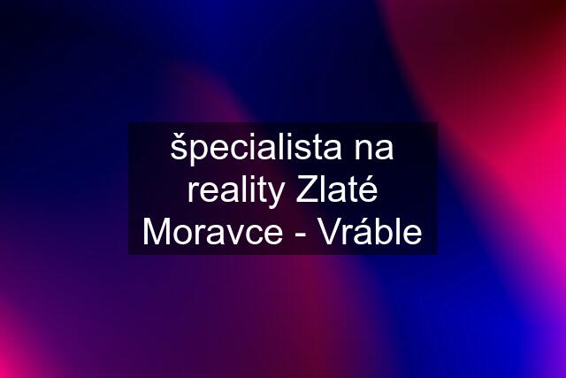špecialista na reality Zlaté Moravce - Vráble