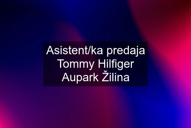 Asistent/ka predaja Tommy Hilfiger Aupark Žilina