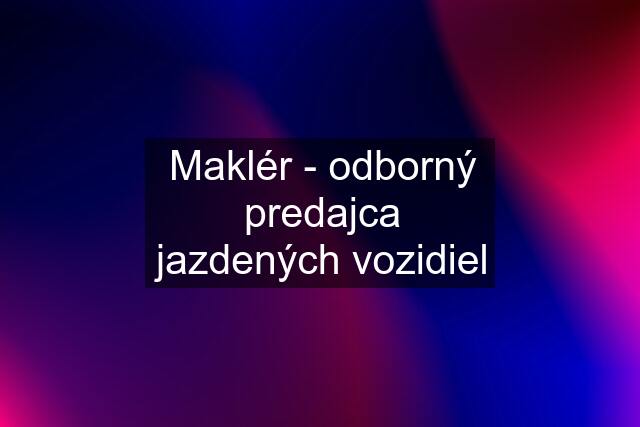 Maklér - odborný predajca jazdených vozidiel