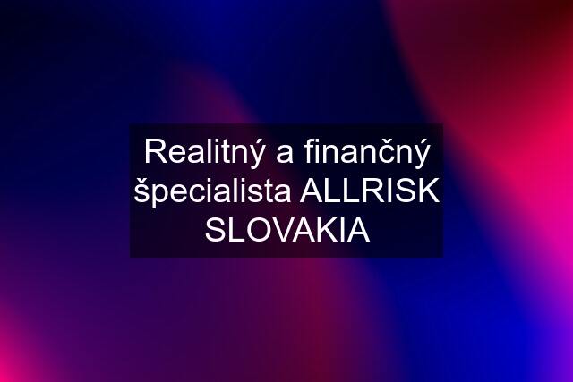Realitný a finančný špecialista ALLRISK SLOVAKIA