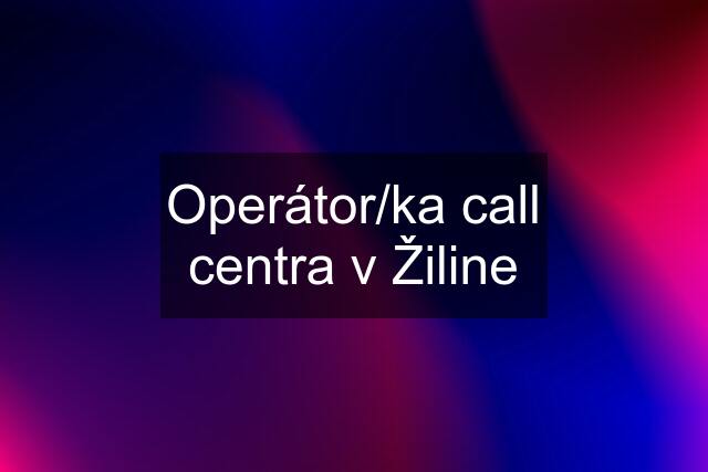 Operátor/ka call centra v Žiline