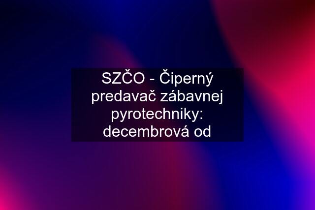 SZČO - Čiperný predavač zábavnej pyrotechniky: decembrová od