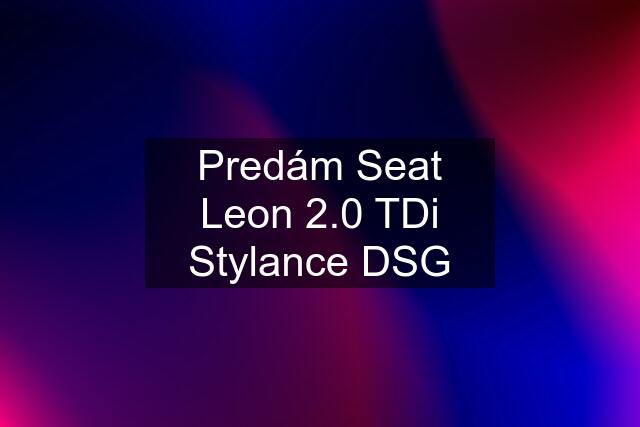 Predám Seat Leon 2.0 TDi Stylance DSG
