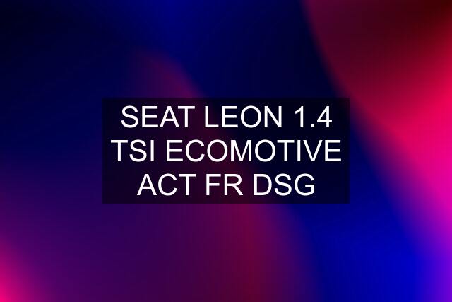 SEAT LEON 1.4 TSI ECOMOTIVE ACT FR DSG