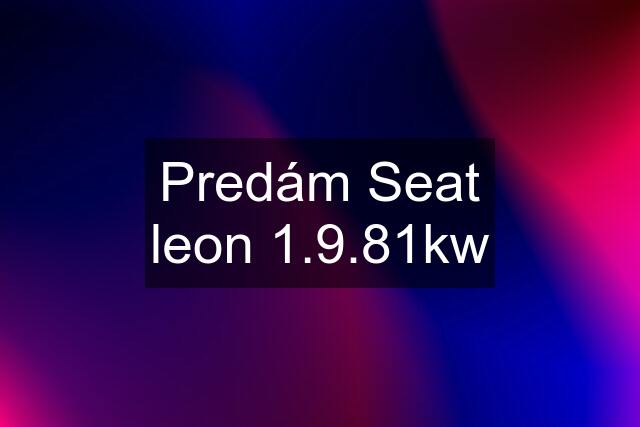 Predám Seat leon 1.9.81kw